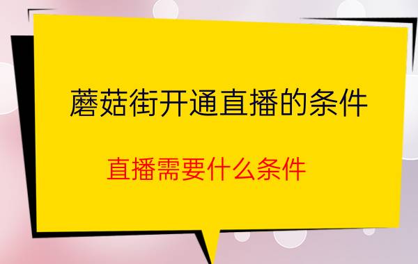 蘑菇街开通直播的条件 直播需要什么条件？